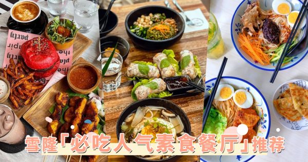 连肉食控也沦陷！盘点雪隆「必吃人气素食餐厅」，东北小菜、日式素食让人一访再访！